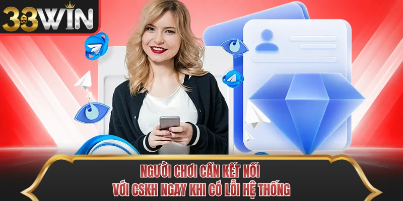 Người chơi cần kết nối với CSKH ngay khi có lỗi hệ thống Người chơi cần kết nối với CSKH ngay khi có lỗi hệ thống